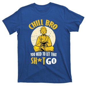 Chill Bro You Need To Let That Shit Go Gift Funny Meditation Cool Gift T-Shirt