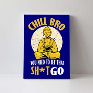 Chill Bro You Need To Let That Shit Go Gift Funny Meditation Cool Gift Canvas