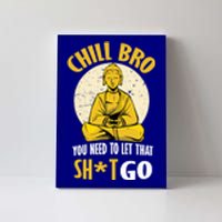 Chill Bro You Need To Let That Shit Go Gift Funny Meditation Cool Gift Canvas