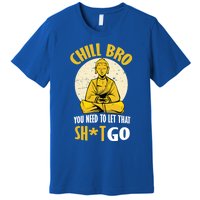 Chill Bro You Need To Let That Shit Go Gift Funny Meditation Cool Gift Premium T-Shirt