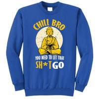 Chill Bro You Need To Let That Shit Go Gift Funny Meditation Cool Gift Tall Sweatshirt