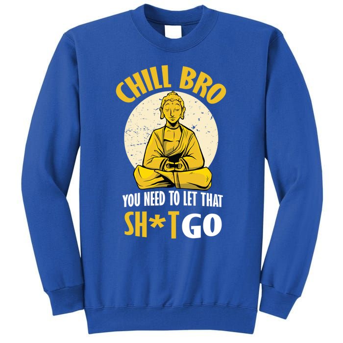 Chill Bro You Need To Let That Shit Go Gift Funny Meditation Cool Gift Tall Sweatshirt