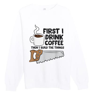 Carpenter Coffee And Woodworking Drinking Coffee Woodworker Premium Crewneck Sweatshirt