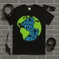 Climate Change Be The Change You Want To See In The World T-Shirt