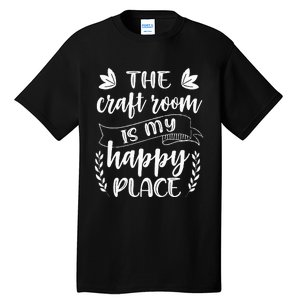 Craft Crafter Crafting The Craft Room Is My Happy Place  Tall T-Shirt