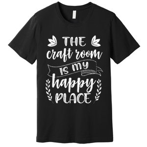 Craft Crafter Crafting The Craft Room Is My Happy Place  Premium T-Shirt