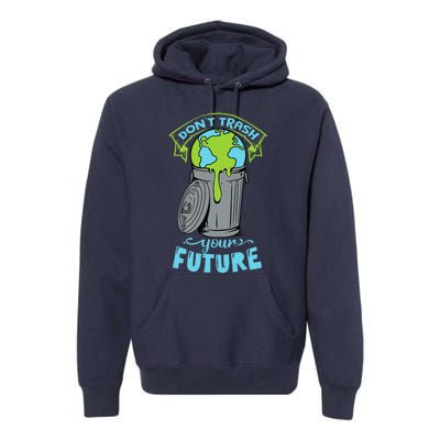 Climate Change Don't Trash Your Future Earth Day Gift Premium Hoodie