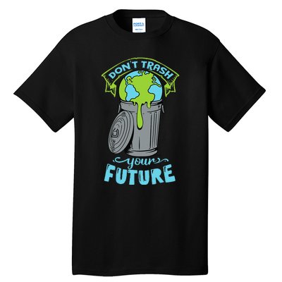 Climate Change Don't Trash Your Future Earth Day Gift Tall T-Shirt