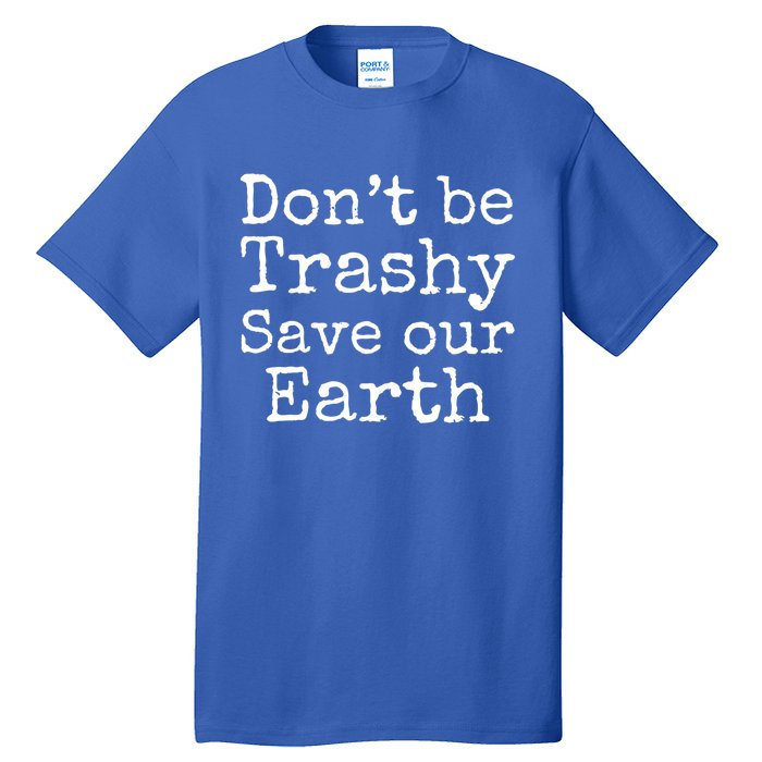 Climate Change Is Real Quote Dont Be Trashy Save Our Earth Meaningful Gift Tall T-Shirt