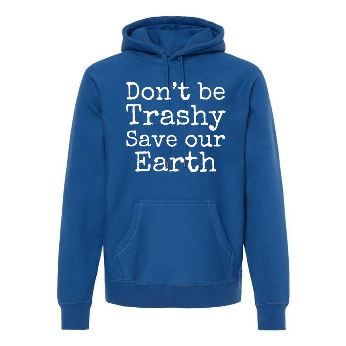 Climate Change Is Real Quote Dont Be Trashy Save Our Earth Meaningful Gift Premium Hoodie