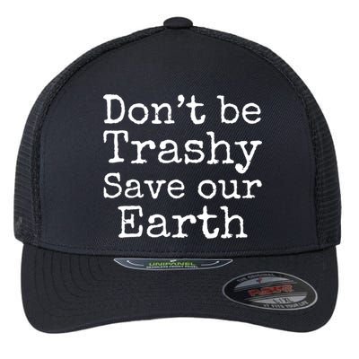 Climate Change Is Real Quote Don't Be Trashy Save Our Earth Gift Flexfit Unipanel Trucker Cap