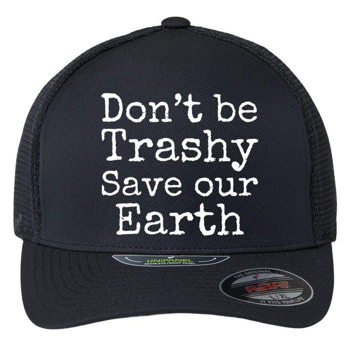 Climate Change Is Real Quote Don't Be Trashy Save Our Earth Gift Flexfit Unipanel Trucker Cap