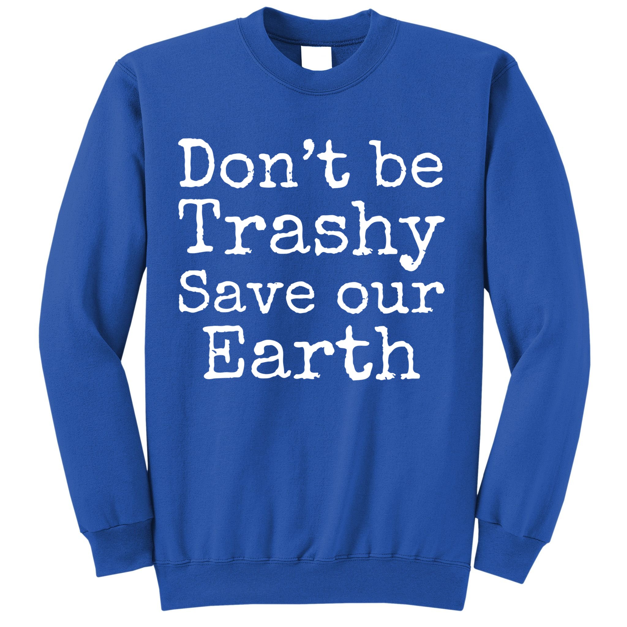 Climate Change Is Real Quote Don't Be Trashy Save Our Earth Gift Sweatshirt
