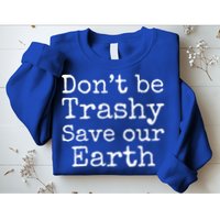 Climate Change Is Real Quote Don't Be Trashy Save Our Earth Gift Sweatshirt