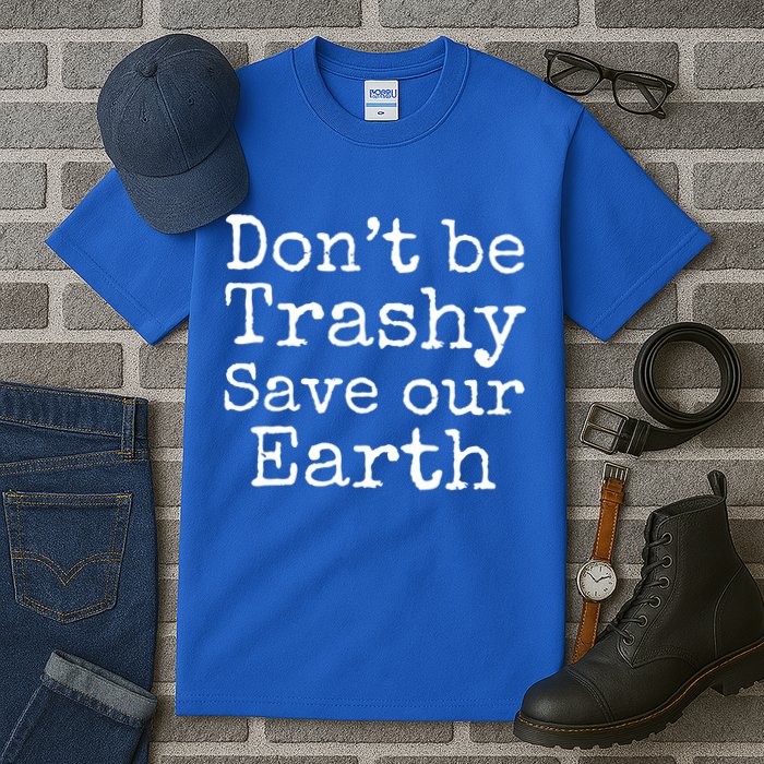 Climate Change Is Real Quote Don't Be Trashy Save Our Earth Gift Tall T-Shirt