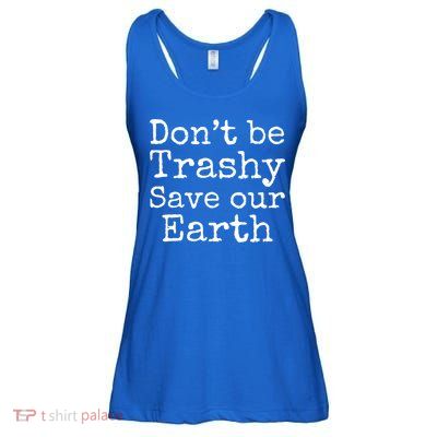Climate Change Is Real Quote Don't Be Trashy Save Our Earth Gift Ladies Essential Flowy Tank