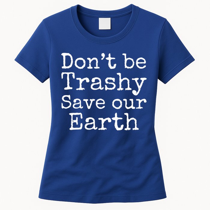 Climate Change Is Real Quote Don't Be Trashy Save Our Earth Gift Womens T-Shirt