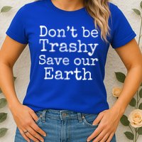 Climate Change Is Real Quote Don't Be Trashy Save Our Earth Gift Womens T-Shirt