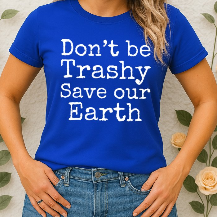 Climate Change Is Real Quote Don't Be Trashy Save Our Earth Gift Womens T-Shirt