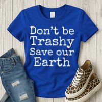 Climate Change Is Real Quote Don't Be Trashy Save Our Earth Gift Womens T-Shirt