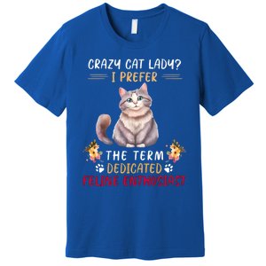 Crazy Cat Lady I Prefer The Term Dedicated Feline Enthusiast Cute Gift Premium T-Shirt