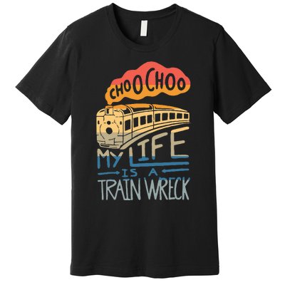 Choo Choo My Life Is A Train Wreck Premium T-Shirt