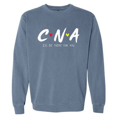 CNA Certificated Nurse Assistant I'll Be There For You Nurse Garment-Dyed Sweatshirt