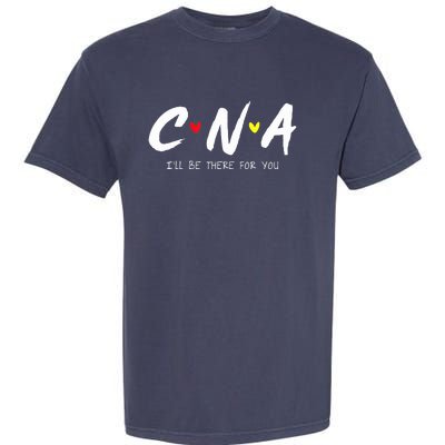 CNA Certificated Nurse Assistant I'll Be There For You Nurse Garment-Dyed Heavyweight T-Shirt