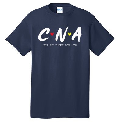 CNA Certificated Nurse Assistant I'll Be There For You Nurse Tall T-Shirt