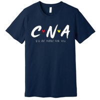 CNA Certificated Nurse Assistant I'll Be There For You Nurse Premium T-Shirt