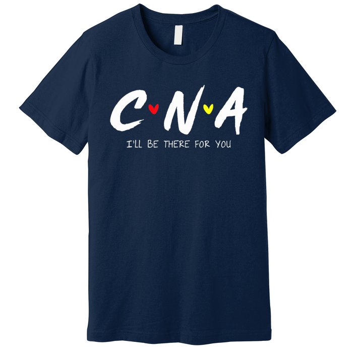 CNA Certificated Nurse Assistant I'll Be There For You Nurse Premium T-Shirt