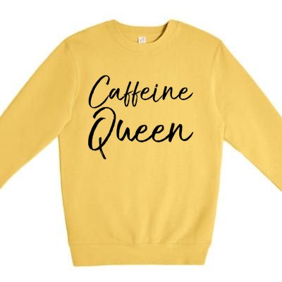 Cute Coffee Quote Coffee Queen Gift Caffeine Queen Gift Premium Crewneck Sweatshirt