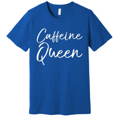 Cute Coffee Quote Coffee Queen Gift Caffeine Queen Gift Premium T-Shirt