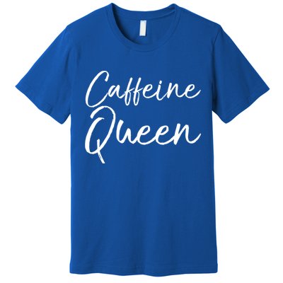 Cute Coffee Quote Coffee Queen Gift Caffeine Queen Gift Premium T-Shirt