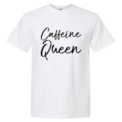 Cute Coffee Quote Coffee Queen Gift Caffeine Queen Gift Garment-Dyed Heavyweight T-Shirt