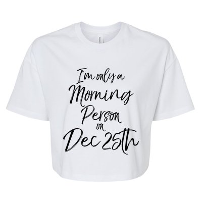 Cute Christmas Quote I'm Only A Morning Person On Dec 25th Meaningful Gift Bella+Canvas Jersey Crop Tee