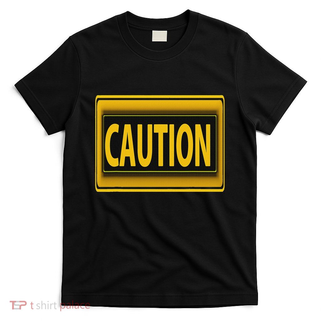 Caution Caution Warning Watch Out Proceed With Care T-Shirt