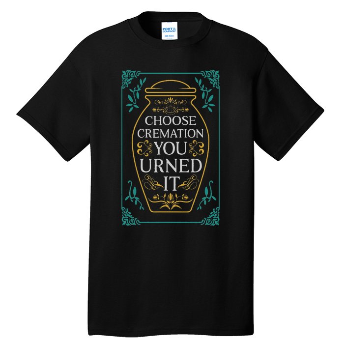 Choose Cremation You Urned It Funny Burial Urn Tall T-Shirt