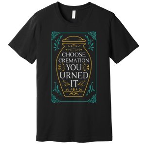 Choose Cremation You Urned It Funny Burial Urn Premium T-Shirt