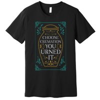 Choose Cremation You Urned It Funny Burial Urn Premium T-Shirt