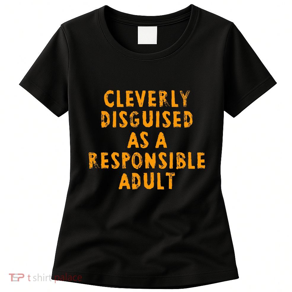 Cleverly Disguised As A Responsible Womens T-Shirt