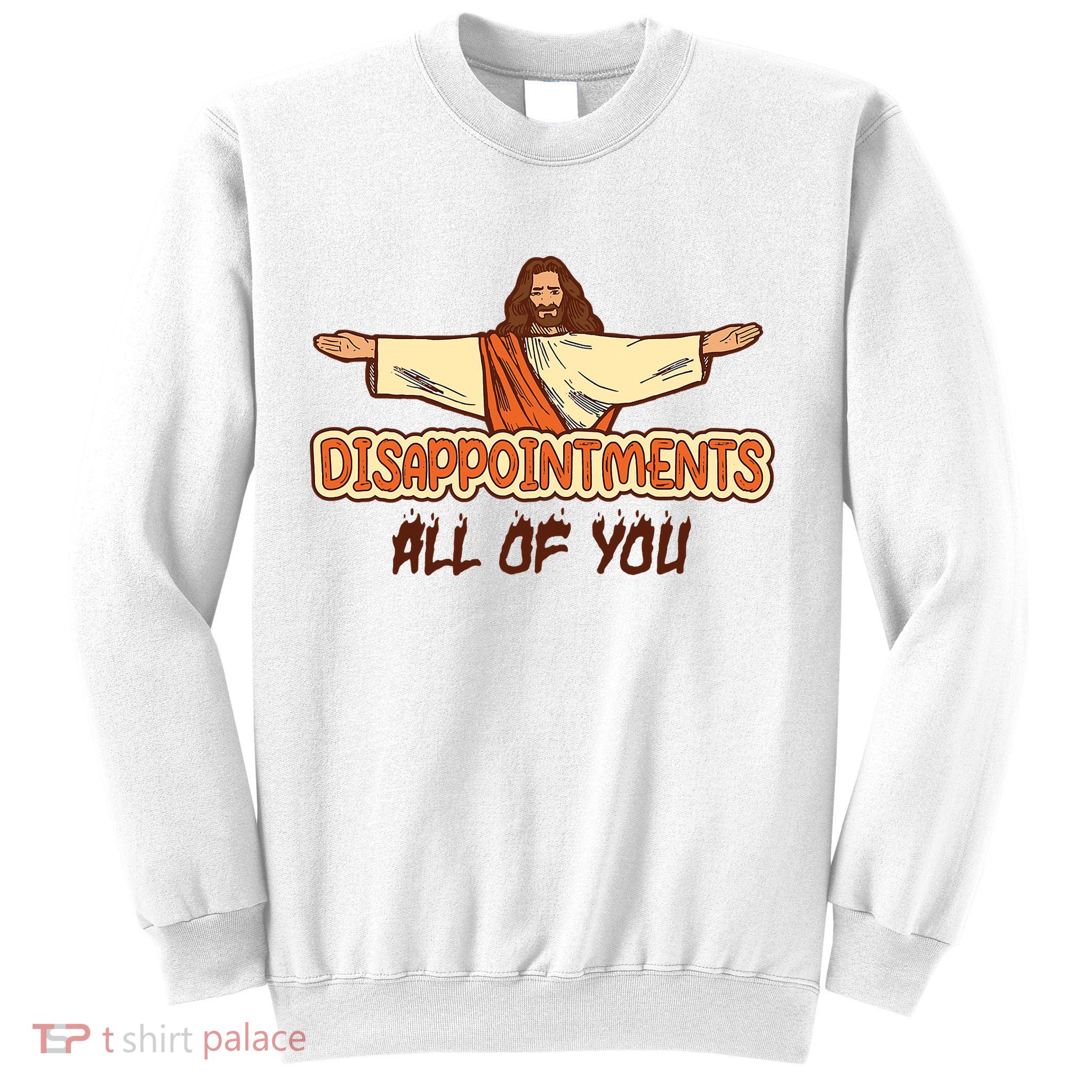 Christian Disappointments All Of You Jesus Sarcastic Humor Sweatshirt