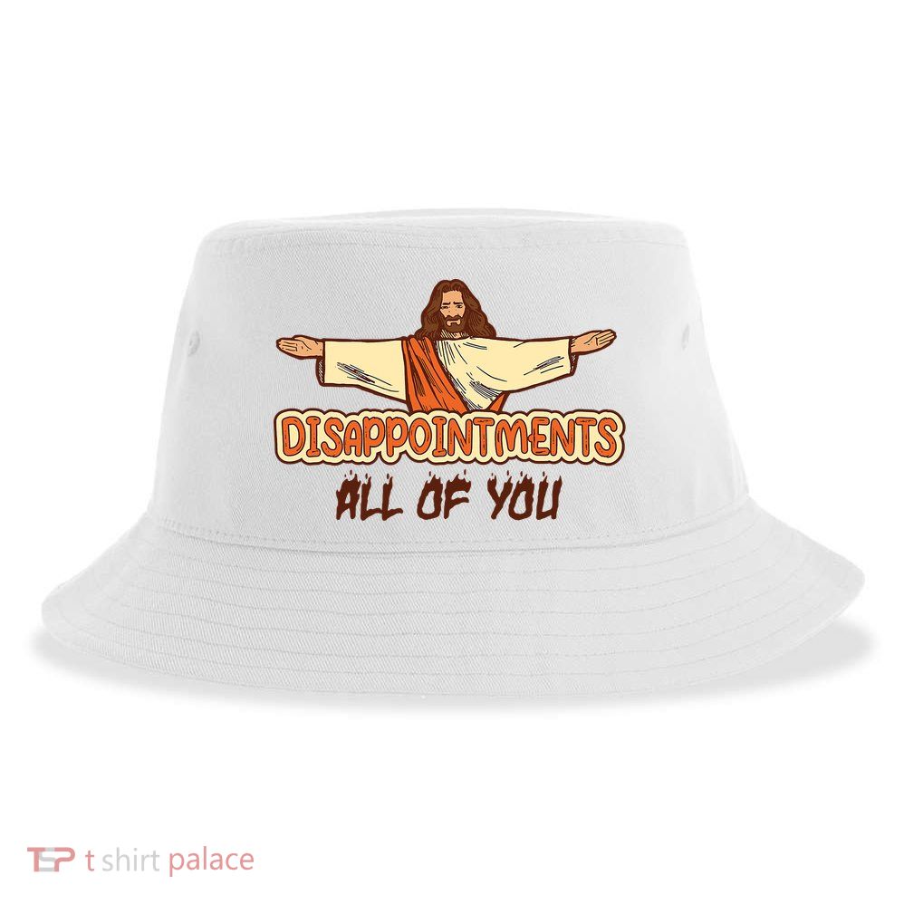 Christian Disappointments All Of You Jesus Sarcastic Humor Sustainable Bucket Hat