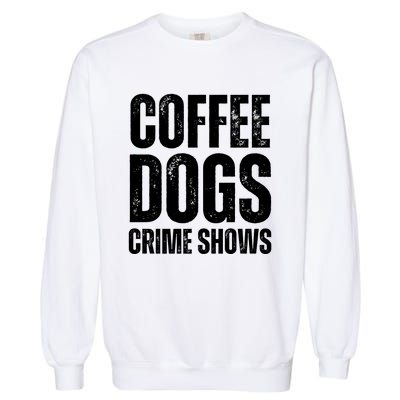 Coffee Dogs Crime Shows Dog Lovers Funny Coffee Garment-Dyed Sweatshirt