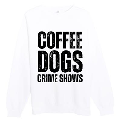 Coffee Dogs Crime Shows Dog Lovers Funny Coffee Premium Crewneck Sweatshirt