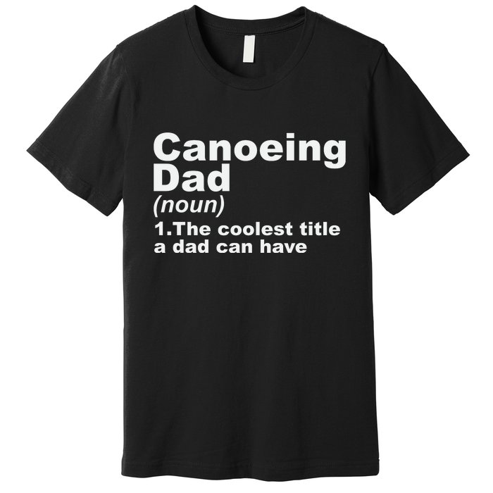 Canoeing Dad Definition Canoe Fathers Day Gift Premium T-Shirt