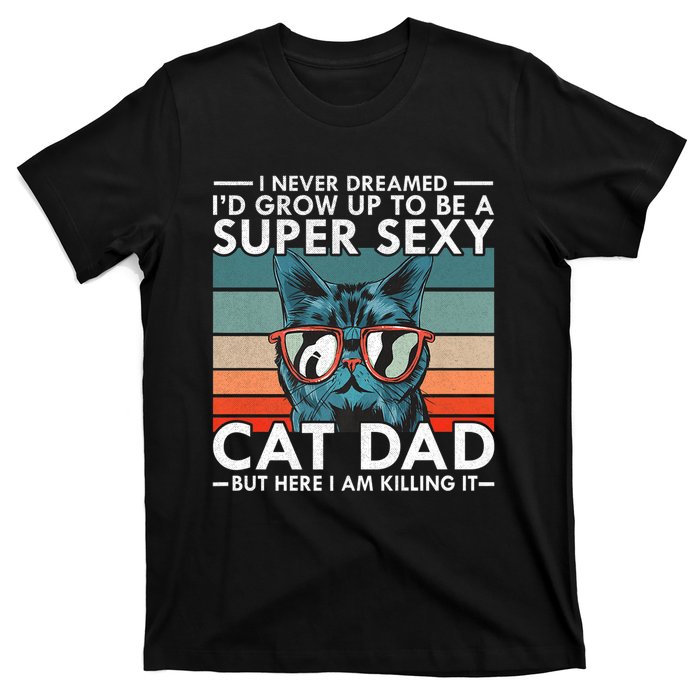 Cat Dad I Never Dreamed ID Grow Up O Be Super Sexy Cat Dad T-Shirt