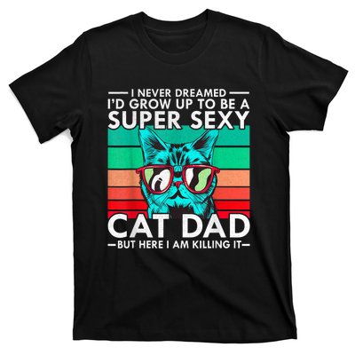 Cat Dad I Never Dreamed ID Grow Up O Be Super Sexy Cat Dad T-Shirt