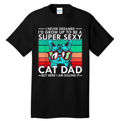 Cat Dad I Never Dreamed ID Grow Up O Be Super Sexy Cat Dad Tall T-Shirt