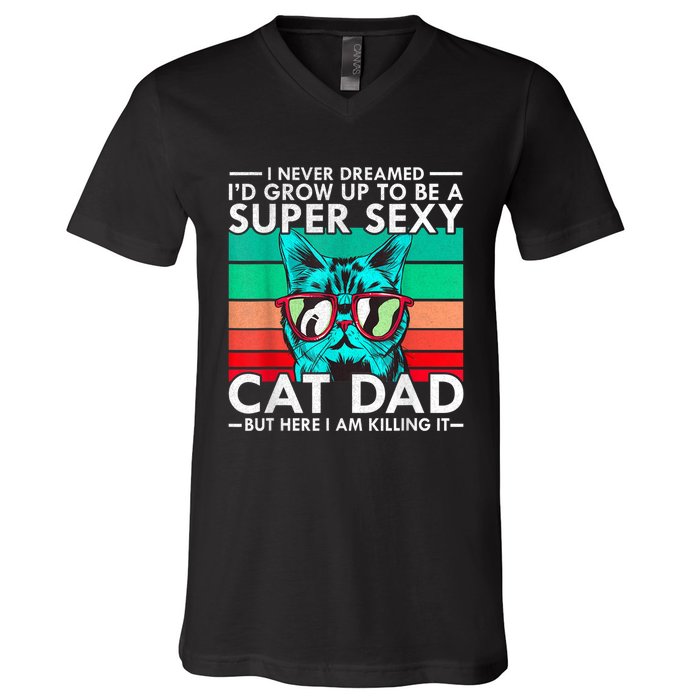 Cat Dad I Never Dreamed ID Grow Up O Be Super Sexy Cat Dad V-Neck T-Shirt